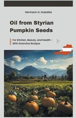 Oil from Styrian Pumpkin Seeds: For Kitchen, Beauty, and Health - With Extensive Recipes