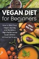 Vegan Diet for Beginners: How to Start Your Vegan Journey and Become a High Performance Super-Athlete Without be Hungry
