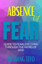 Absence Of Fear: Guide To Fearless Living Through The Word Of God