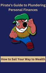 Pirate's Guide to Plundering Personal Finances How to Sail Your Way to Wealth