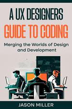 A UX Designers Guide to Coding: Merging the Worlds of Design and Development