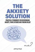 The Anxiety Solution: Practical Techniques for Overcoming Anxiety, Panic Attacks and Finding Relief