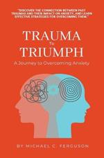 Trauma To Triumph - A Journey To Overcoming Anxiety