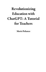 Revolutionizing Education with ChatGPT: A Tutorial for Teachers