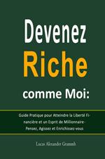 Devenez Riche comme Moi: Guide Pratique pour Atteindre la Liberté Financière et un Esprit de Millionnaire - Pensez, Agissez et Enrichissez-vous