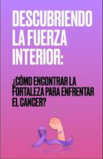 DESCUBRIENDO LA FUERZA INTERIOR: ¿Cómo encontrar la fortaleza para enfrentar el cáncer?