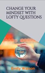 Change Your Mindset With Lofty Questions - Your 7-Day Challenge