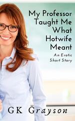 My Professor Taught Me What Hotwife Meant: An Erotic Short Story