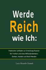 Werde Reich wie Ich: Praktischer Leitfaden zur Erreichung finanzieller Freiheit und eines Millionärsdenkens - Denken, Handeln und Reich Werden