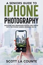 A Senior’s Guide to iPhone Photography: Shooting and Organizing Photos and Videos With the iPhone Camera (Running iOS 16)