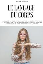 Le langage du corps: Decouvrez la facon d'analyser les gens et d'apprendre la negociation, les techniques de persuasion pour les rencontres et l'influence dans les affaires