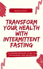 Transform Your Health with Intermittent Fasting: A Comprehensive Guide to Techniques and Benefits