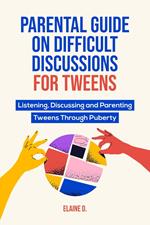 Parental Guide On Difficult Discussions For Tweens: Listening, Discussing, and Parenting Tweens Through Puberty