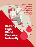 Beating High Blood Pressure Naturally: Your Complete Guide to Self-Care, Healthy Eating, and Herbal Remedies