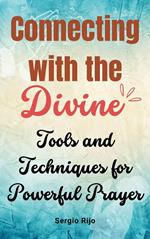 Connecting with the Divine: Tools and Techniques for Powerful Prayer