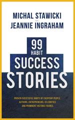 99 Habit Success Stories: Proven Successful Habits of Everyday People, Authors, Entrepreneurs, Celebrities and Prominent Historic Figures