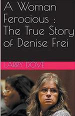 A Woman Ferocious: The True Story of Denise Frei