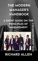 The Modern Manager's Handbook: A short Guide on the Principles of Management