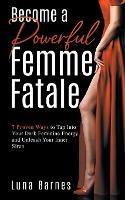 Become A Powerful Femme Fatale: 7 Proven Ways to Tap Into Your Dark Feminine Energy and Unleash Your Inner Siren