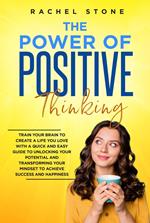 The Power Of Positive Thinking - Train Your Brain To Create A Life You Love