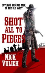 Shot All To Pieces: Outlaws And Bad Men Of The Old West