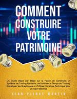 Comment Construire Votre Patrimoine: Un Guide étape par étape sur la Façon de Construire un Système de Trading Rentable, de Maîtriser le Temps de Trading et d'Utiliser l'Analyse Technique