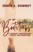 By My Bootstraps: A Journey Through Grit, Grace, and Gratitude