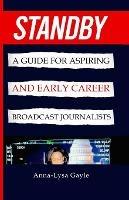 Standby: A Guide For Aspiring Journalists And Early Career Broadcast Journalists