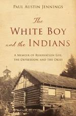 The White Boy and the Indians: A Memoir of Reservation Life, the Depression, and the Okies
