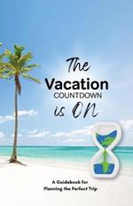 The Vacation Countdown Is On - A Guidebook for Planning the Perfect Trip