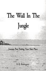 The Wall In The Jungle: Journey Past Finding Your Safe Place