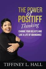 The Power of PosiTiff Thinking: Change Your Beliefs And Live A Life Of Abundance