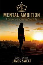 Mental Ambition: A Guide To Upgrading Your Life