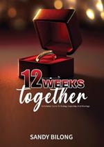 12 Weeks Together: A Christian Guide To Dating, Courtship, & Marriage
