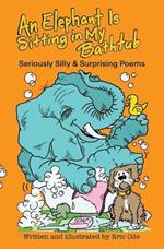 An Elephant Is Sitting in My Bathtub: Seriously Silly & Surprising Poems