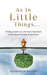 As in Little Things...: Finding Answers to the Great Questions of Life from Everyday Experiences