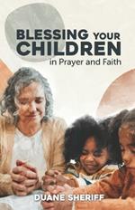 Blessing Your Children: In Prayer And Faith