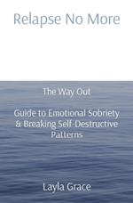 Relapse No More: The Way Out - Guide to Emotional Sobriety & Breaking Self-Destructive Patterns