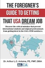 The Foreigner's Guide to Getting that USA Dream Job: Discover the critical mistakes that prevent international students and migrant professionals from getting hired in the USA's STEM workforce.