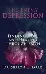The Enemy Depression: Finding Hope and Healing Through Faith