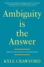 Ambiguity Is The Answer: Timeless Strategies for Creating Change