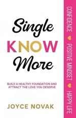 Single KNOW More: Build a Healthy Foundation and Attract the Love You Deserve