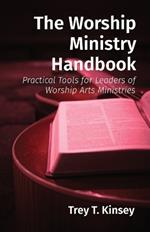 The Worship Ministry Handbook: Practical Tools for Leaders of Worship Arts Ministries