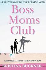 Boss Moms Club: A Parenting Guide For Working Moms