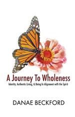 A Journey To Wholeness: Identity, Authentic Living, and Being In Alignment With The Spirit