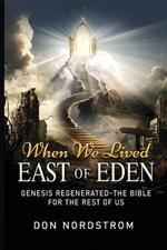 When We Lived East of Eden: Genesis Regenerated-The Bible for the rest of us.