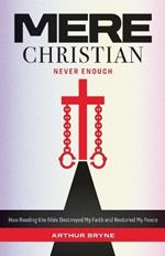 Mere Christian, Never Enough: How Reading The Bible Destroyed My Faith and Restored My Peace