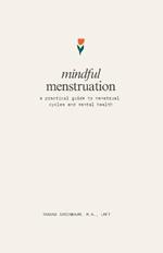 Mindful Menstruation: a Practical Guide to Menstrual Cycles and Mental Health