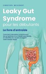 Leaky Gut Syndrome pour les débutants Le livre d'entraide Comment interpréter correctement les symptômes d'un intestin perméable, en identifier les causes et soigner votre intestin étape par étape