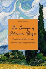 The Courage of Johanna Bonger The Woman Who Made Vincent Van Gogh Immortal